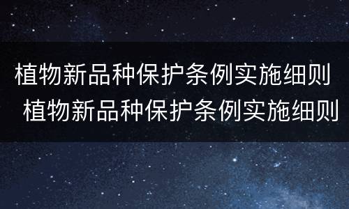 植物新品种保护条例实施细则 植物新品种保护条例实施细则林业