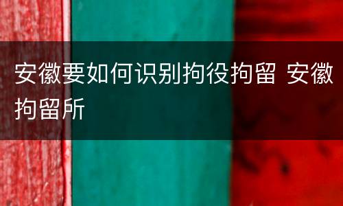 安徽要如何识别拘役拘留 安徽拘留所