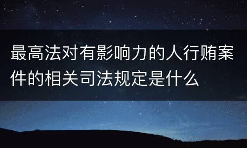 最高法对有影响力的人行贿案件的相关司法规定是什么