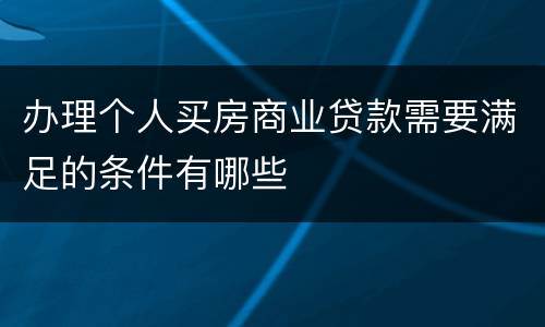 办理个人买房商业贷款需要满足的条件有哪些