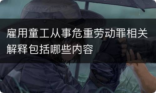 雇用童工从事危重劳动罪相关解释包括哪些内容