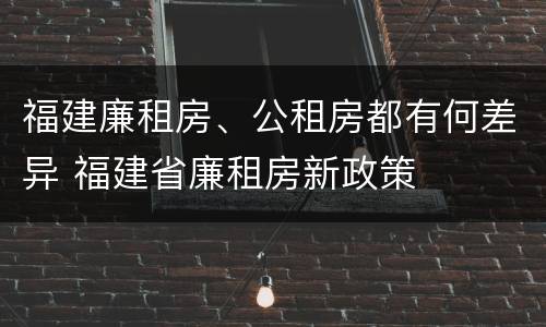 福建廉租房、公租房都有何差异 福建省廉租房新政策