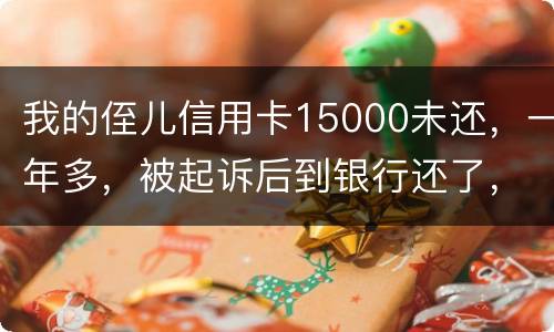 我的侄儿信用卡15000未还，一年多，被起诉后到银行还了，能免于刑事吗