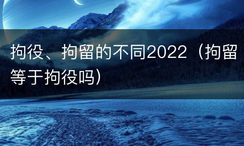 拘役、拘留的不同2022（拘留等于拘役吗）