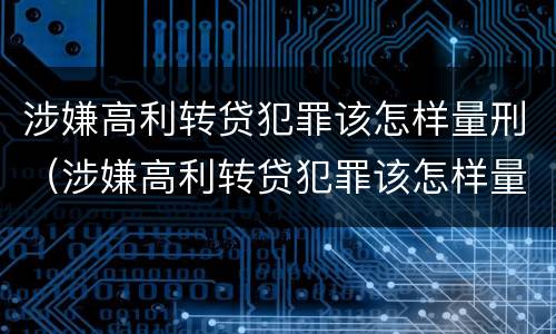 涉嫌高利转贷犯罪该怎样量刑（涉嫌高利转贷犯罪该怎样量刑呢）