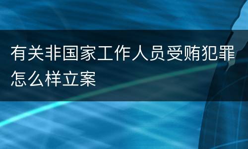 有关非国家工作人员受贿犯罪怎么样立案
