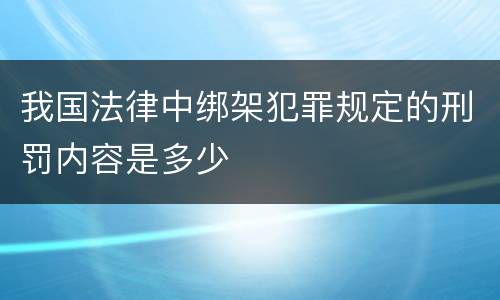 我国法律中绑架犯罪规定的刑罚内容是多少