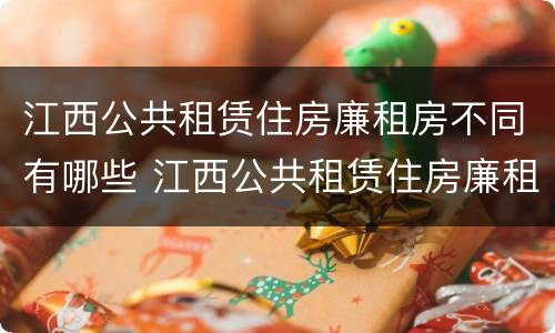 江西公共租赁住房廉租房不同有哪些 江西公共租赁住房廉租房不同有哪些条件