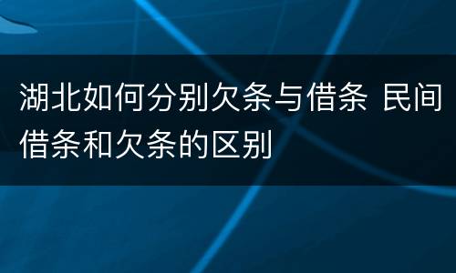 湖北如何分别欠条与借条 民间借条和欠条的区别