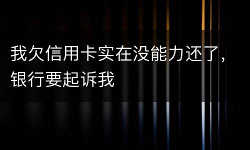 我欠信用卡实在没能力还了,银行要起诉我