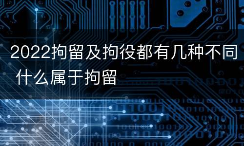 2022拘留及拘役都有几种不同 什么属于拘留