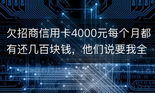 欠招商信用卡4000元每个月都有还几百块钱，他们说要我全款还清，还说会带警察上门
