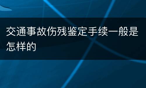 交通事故伤残鉴定手续一般是怎样的