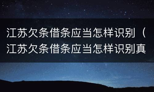 江苏欠条借条应当怎样识别（江苏欠条借条应当怎样识别真伪）