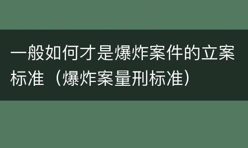 一般如何才是爆炸案件的立案标准（爆炸案量刑标准）
