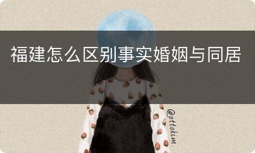 福建怎么区别事实婚姻与同居