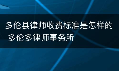 多伦县律师收费标准是怎样的 多伦多律师事务所