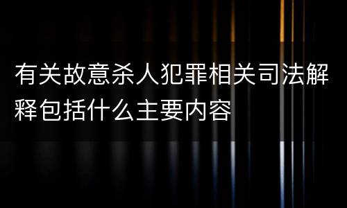 有关故意杀人犯罪相关司法解释包括什么主要内容