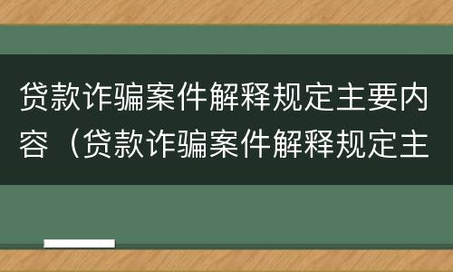 贷款诈骗案件解释规定主要内容（贷款诈骗案件解释规定主要内容有哪些）