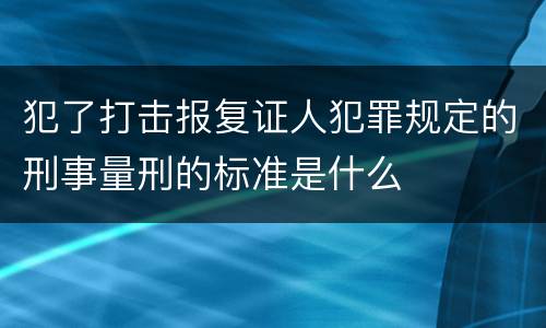 犯了打击报复证人犯罪规定的刑事量刑的标准是什么