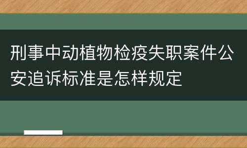 刑事中动植物检疫失职案件公安追诉标准是怎样规定