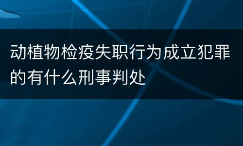 动植物检疫失职行为成立犯罪的有什么刑事判处