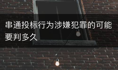 串通投标行为涉嫌犯罪的可能要判多久