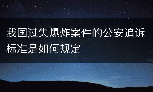 我国过失爆炸案件的公安追诉标准是如何规定