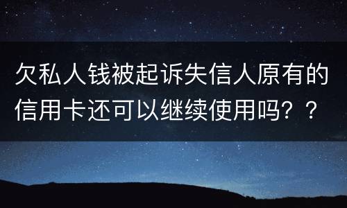 欠私人钱被起诉失信人原有的信用卡还可以继续使用吗？？会不会被封号