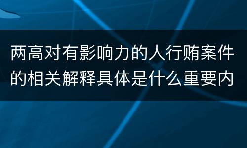两高对有影响力的人行贿案件的相关解释具体是什么重要内容