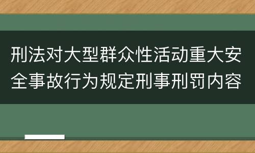 刑法对大型群众性活动重大安全事故行为规定刑事刑罚内容是怎样
