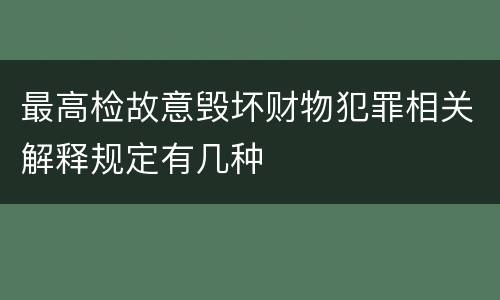 最高检故意毁坏财物犯罪相关解释规定有几种