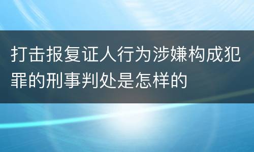 打击报复证人行为涉嫌构成犯罪的刑事判处是怎样的