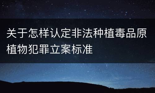 关于怎样认定非法种植毒品原植物犯罪立案标准