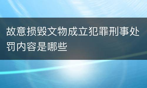 故意损毁文物成立犯罪刑事处罚内容是哪些