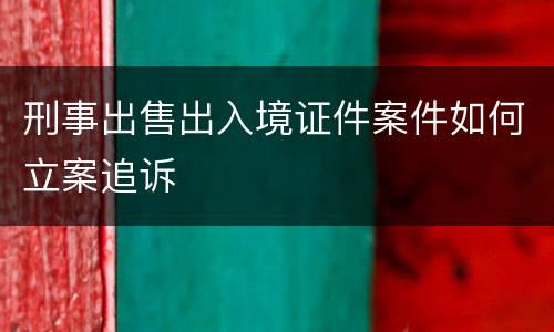 刑事出售出入境证件案件如何立案追诉