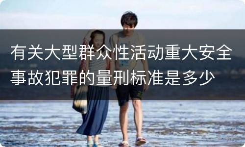 有关大型群众性活动重大安全事故犯罪的量刑标准是多少