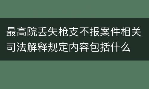 最高院丢失枪支不报案件相关司法解释规定内容包括什么