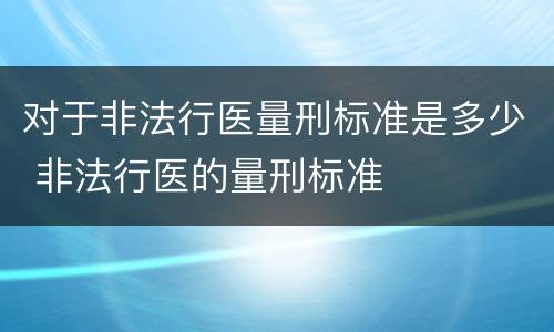 对于非法行医量刑标准是多少 非法行医的量刑标准