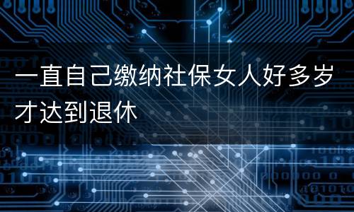 一直自己缴纳社保女人好多岁才达到退休