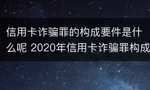 信用卡诈骗罪的构成要件是什么呢 2020年信用卡诈骗罪构成要件