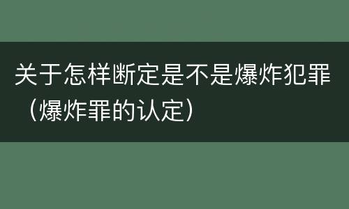 关于怎样断定是不是爆炸犯罪（爆炸罪的认定）