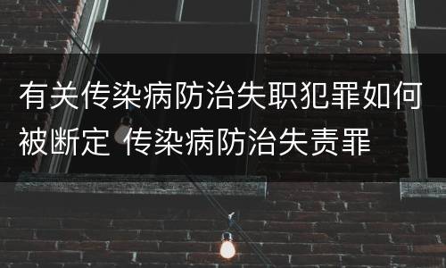 有关传染病防治失职犯罪如何被断定 传染病防治失责罪