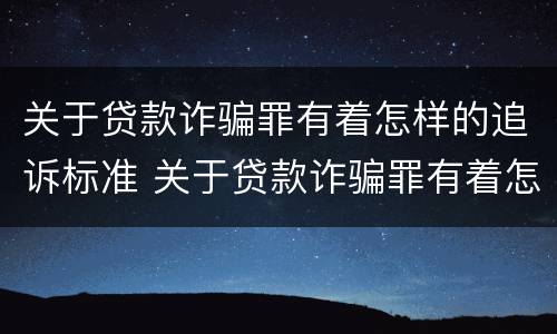 关于贷款诈骗罪有着怎样的追诉标准 关于贷款诈骗罪有着怎样的追诉标准呢