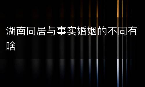 湖南同居与事实婚姻的不同有啥