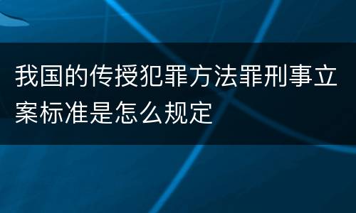 我国的传授犯罪方法罪刑事立案标准是怎么规定