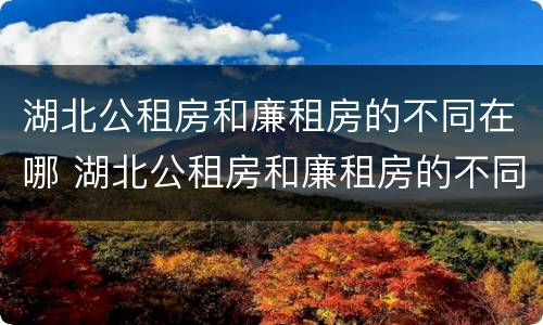 湖北公租房和廉租房的不同在哪 湖北公租房和廉租房的不同在哪儿