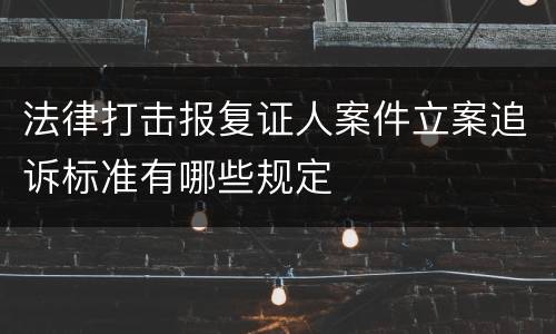 法律打击报复证人案件立案追诉标准有哪些规定
