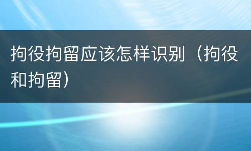 拘役拘留应该怎样识别（拘役和拘留）