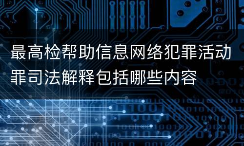 最高检帮助信息网络犯罪活动罪司法解释包括哪些内容